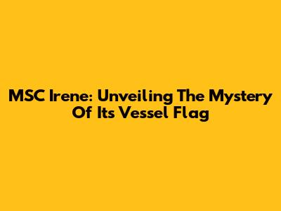 MSC Irene: Unveiling The Mystery Of Its Vessel Flag