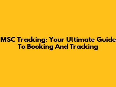 MSC Tracking: Your Ultimate Guide To Booking And Tracking