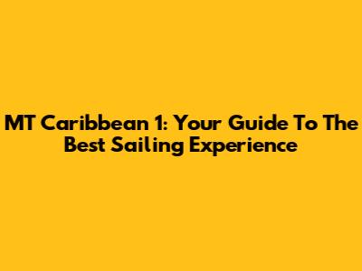 MT Caribbean 1: Your Guide To The Best Sailing Experience