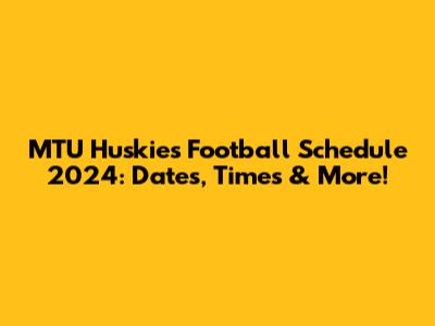 MTU Huskies Football Schedule 2024: Dates, Times & More!