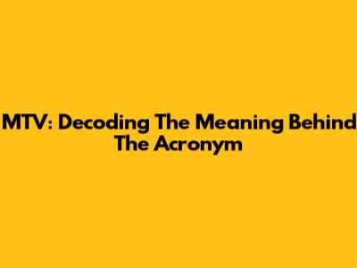 MTV: Decoding The Meaning Behind The Acronym
