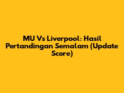 MU Vs Liverpool: Hasil Pertandingan Semalam (Update Score)