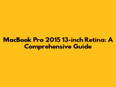 MacBook Pro 2015 13-inch Retina: A Comprehensive Guide
