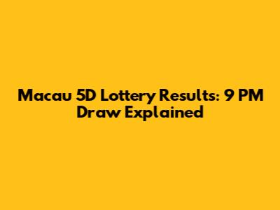 Macau 5D Lottery Results: 9 PM Draw Explained