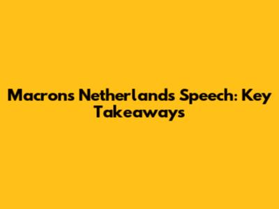 Macron's Netherlands Speech: Key Takeaways