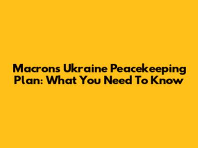 Macron's Ukraine Peacekeeping Plan: What You Need To Know