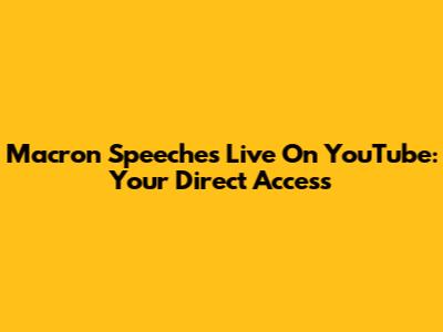 Macron Speeches Live On YouTube: Your Direct Access