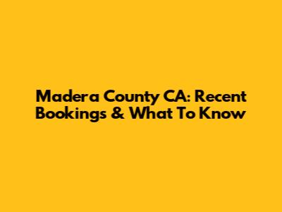 Madera County CA: Recent Bookings & What To Know