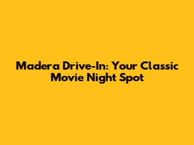 Madera Drive-In: Your Classic Movie Night Spot