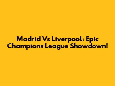 Madrid Vs Liverpool: Epic Champions League Showdown!