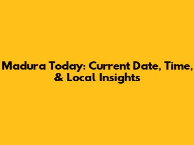 Madura Today: Current Date, Time, & Local Insights