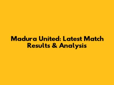 Madura United: Latest Match Results & Analysis