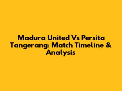 Madura United Vs Persita Tangerang: Match Timeline & Analysis