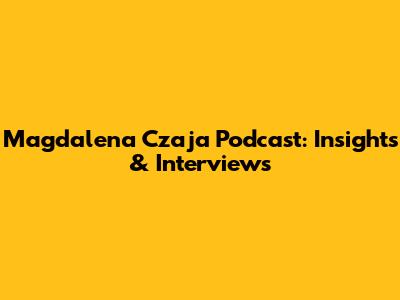 Magdalena Czaja Podcast: Insights & Interviews