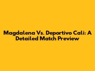 Magdalena Vs. Deportivo Cali: A Detailed Match Preview