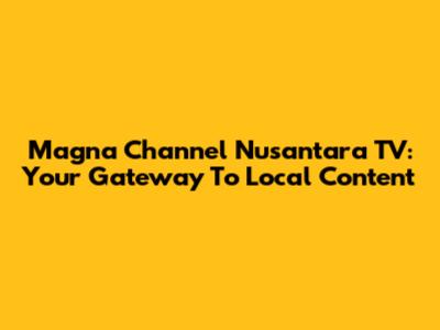 Magna Channel Nusantara TV: Your Gateway To Local Content