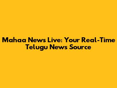 Mahaa News Live: Your Real-Time Telugu News Source