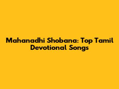 Mahanadhi Shobana: Top Tamil Devotional Songs