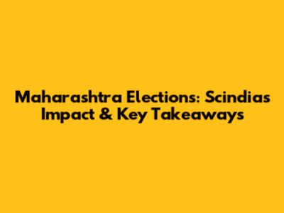 Maharashtra Elections: Scindia's Impact & Key Takeaways