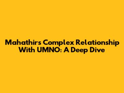 Mahathir's Complex Relationship With UMNO: A Deep Dive
