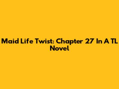 Maid Life Twist: Chapter 27 In A TL Novel