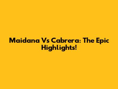 Maidana Vs Cabrera: The Epic Highlights!