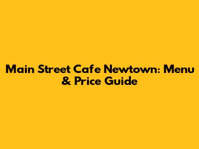 Main Street Cafe Newtown: Menu & Price Guide
