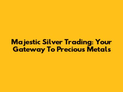 Majestic Silver Trading: Your Gateway To Precious Metals