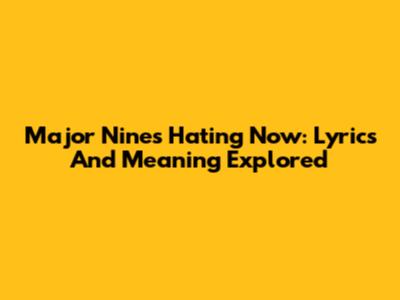 Major Nine's "Hating Now": Lyrics And Meaning Explored