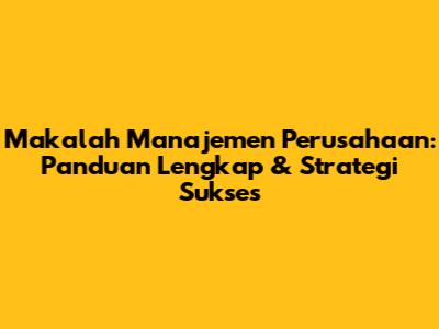 Makalah Manajemen Perusahaan: Panduan Lengkap & Strategi Sukses