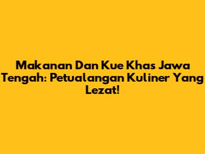 Makanan Dan Kue Khas Jawa Tengah: Petualangan Kuliner Yang Lezat!
