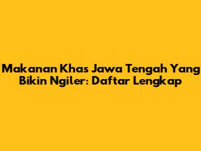 Makanan Khas Jawa Tengah Yang Bikin Ngiler: Daftar Lengkap