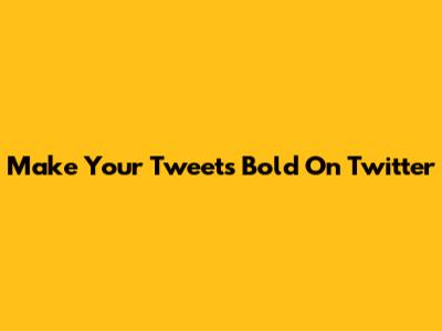 Make Your Tweets Bold On Twitter