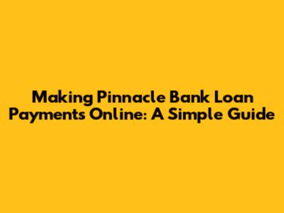 Making Pinnacle Bank Loan Payments Online: A Simple Guide