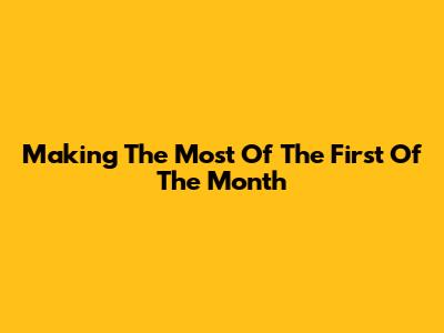 Making The Most Of The First Of The Month