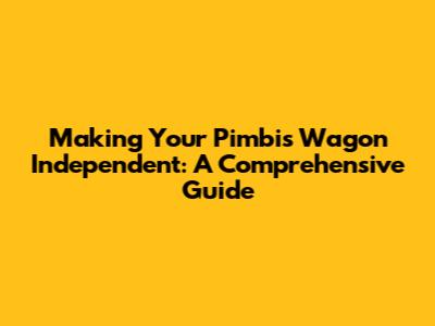 Making Your Pimbi's Wagon Independent: A Comprehensive Guide