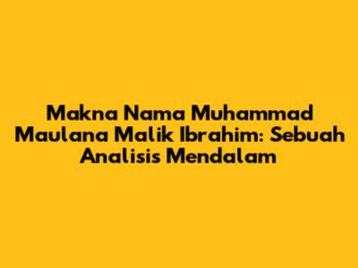 Makna Nama Muhammad Maulana Malik Ibrahim: Sebuah Analisis Mendalam