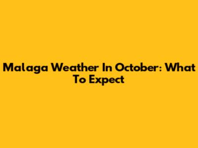 Malaga Weather In October: What To Expect