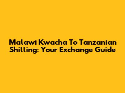 Malawi Kwacha To Tanzanian Shilling: Your Exchange Guide