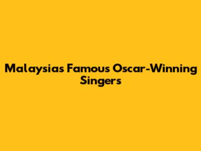 Malaysia's Famous Oscar-Winning Singers