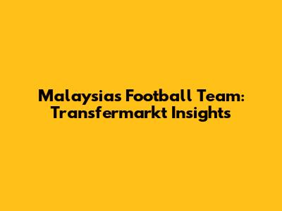 Malaysia's Football Team: Transfermarkt Insights