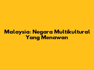 Malaysia: Negara Multikultural Yang Menawan