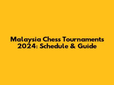 Malaysia Chess Tournaments 2024: Schedule & Guide