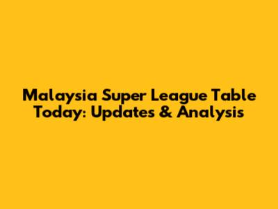 Malaysia Super League Table Today: Updates & Analysis