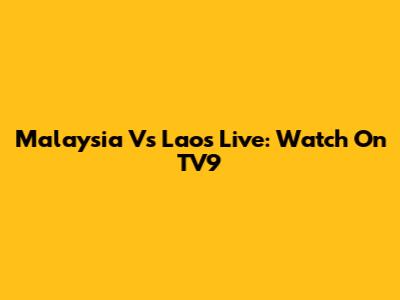 Malaysia Vs Laos Live: Watch On TV9