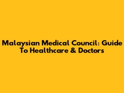 Malaysian Medical Council: Guide To Healthcare & Doctors
