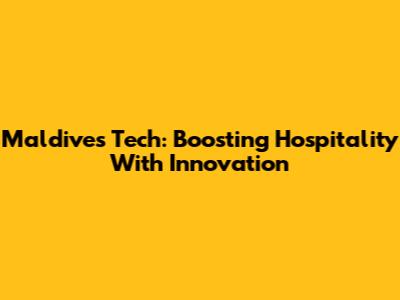 Maldives Tech: Boosting Hospitality With Innovation