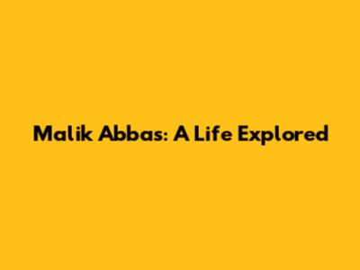 Malik Abbas: A Life Explored