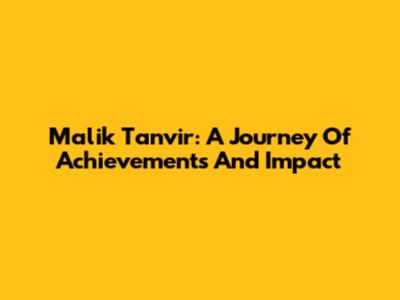 Malik Tanvir: A Journey Of Achievements And Impact