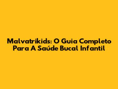 Malvatrikids: O Guia Completo Para A Saúde Bucal Infantil